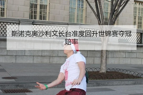 斯诺克奥沙利文长台准度回升世锦赛夺冠赔率