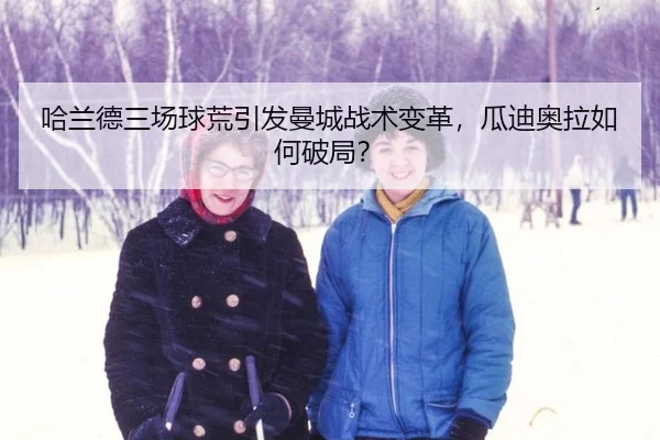 哈兰德三场球荒引发曼城战术变革，瓜迪奥拉如何破局？