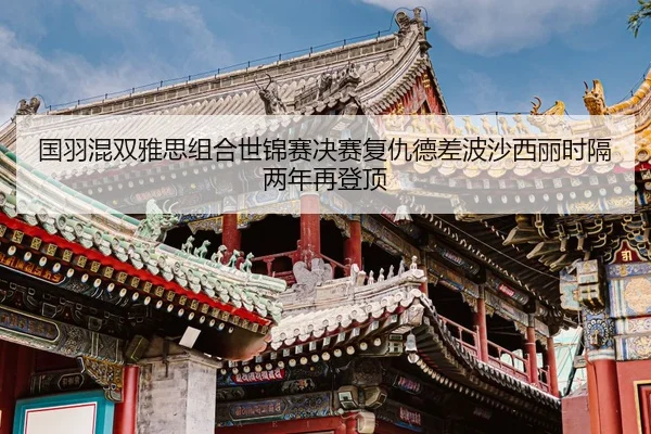国羽混双雅思组合世锦赛决赛复仇德差波沙西丽时隔两年再登顶